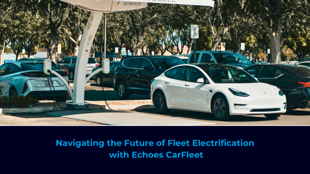 Navigating the Future of Fleet Electrification with Echoes CarFleet